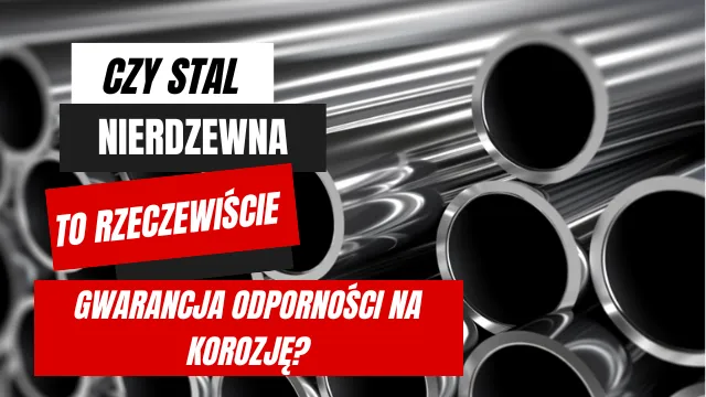 Czy stal nierdzewna to rzeczywiście gwarancja odporności na korozję?