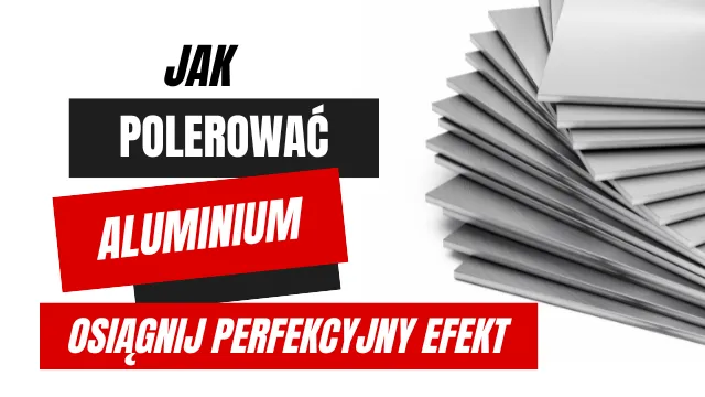 Jak polerować aluminium i osiągnąć perfekcyjny efekt