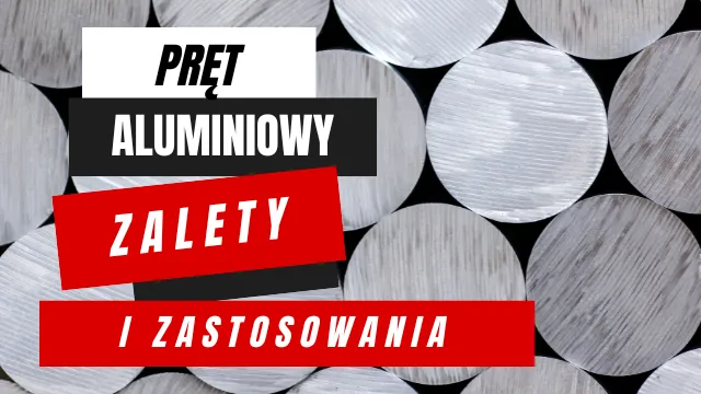 Pręty aluminiowe: zalety i zastosowania