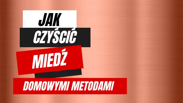 Jak oczyścić miedź przy użyciu domowych metod? Dowiedz się, jak łatwo przywrócić blask elementom wykonanym z tego metalu.